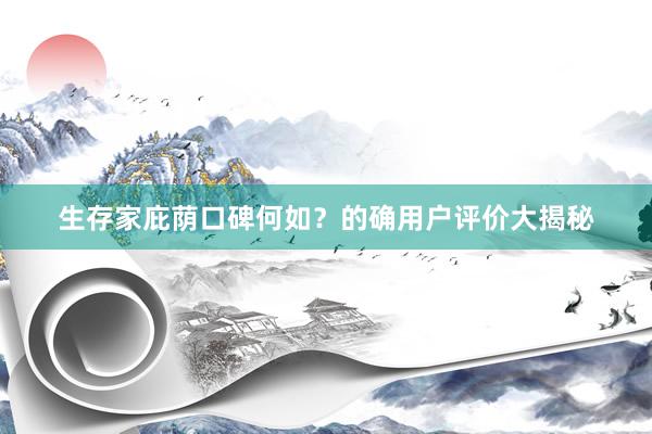 生存家庇荫口碑何如？的确用户评价大揭秘